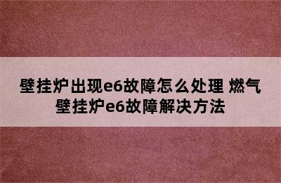 壁挂炉出现e6故障怎么处理 燃气壁挂炉e6故障解决方法